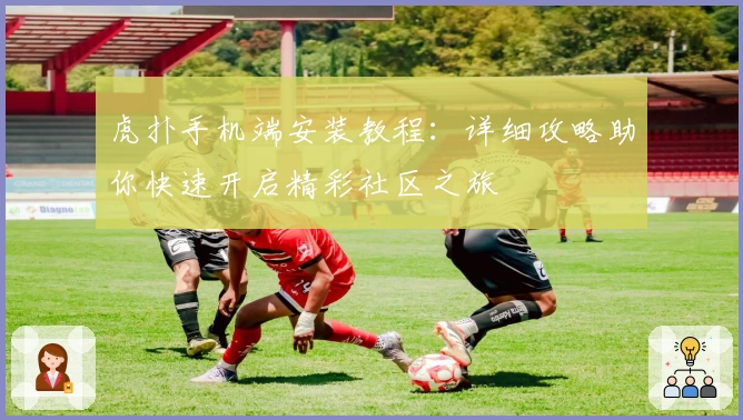 虎扑手机端安装教程：详细攻略助你快速开启精彩社区之旅