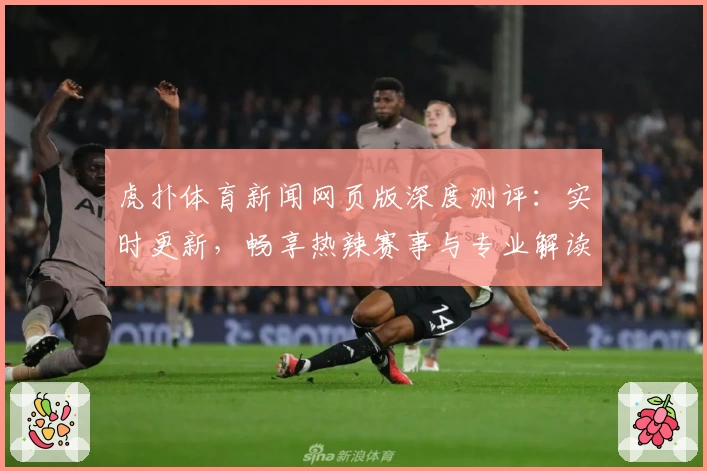 虎扑体育新闻网页版深度测评:实时更新,畅享热辣赛事与专业解读