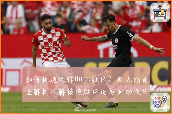 如何快速玩转Hupu社区？新人指南全解析，解锁热贴评论与互动技巧