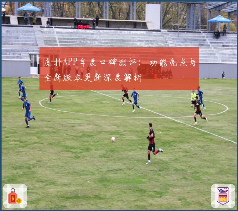 虎扑APP年度口碑测评：功能亮点与全新版本更新深度解析