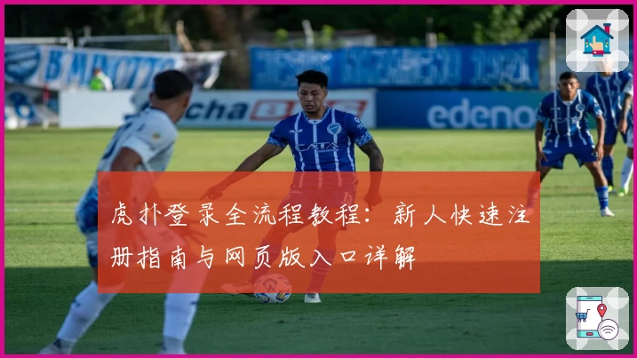 虎扑登录全流程教程：新人快速注册指南与网页版入口详解