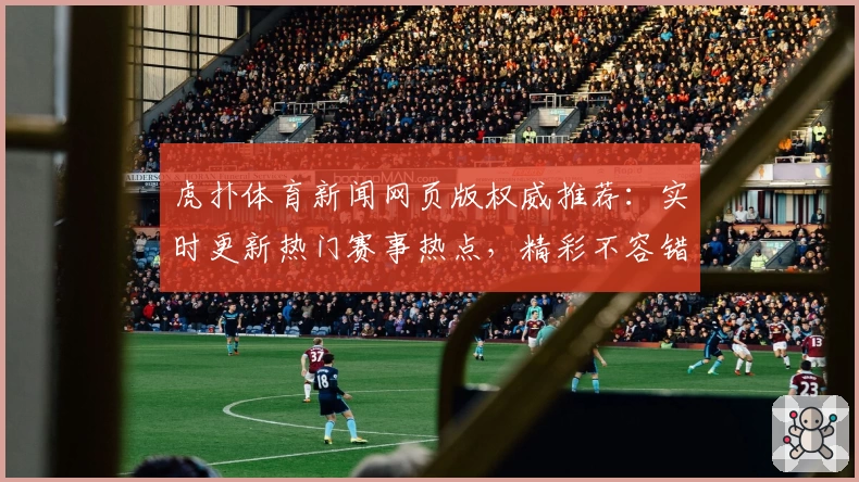虎扑体育新闻网页版权威推荐：实时更新热门赛事热点，精彩不容错过