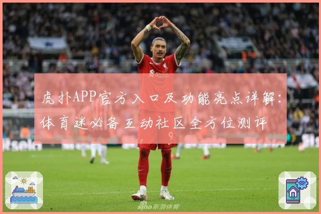 虎扑APP官方入口及功能亮点详解：体育迷必备互动社区全方位测评