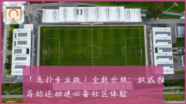 「虎扑专业版」全新升级：权威推荐的运动迷必备社区体验