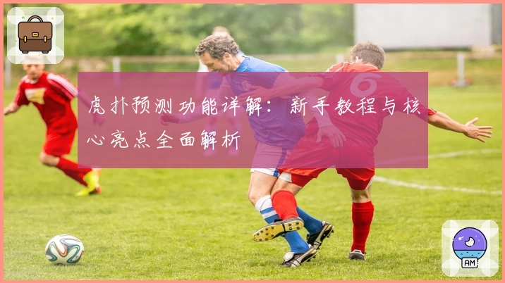 虎扑预测功能详解：新手教程与核心亮点全面解析
