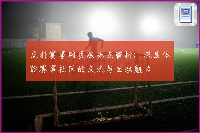 虎扑赛事网页版亮点解析:深度体验赛事社区的交流与互动魅力