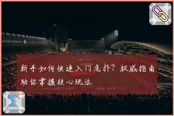 新手如何快速入门虎扑？权威指南助你掌握核心玩法