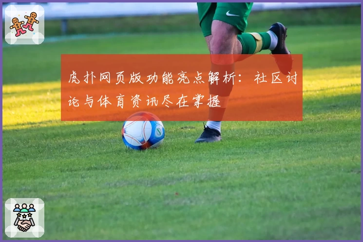 虎扑网页版功能亮点解析：社区讨论与体育资讯尽在掌握