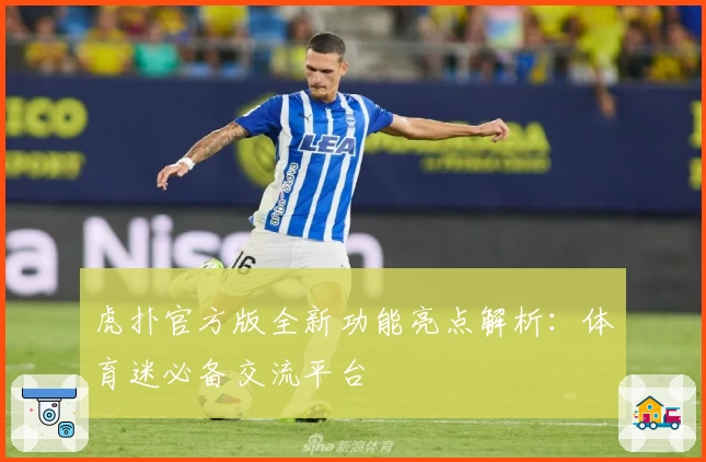 虎扑官方版全新功能亮点解析：体育迷必备交流平台