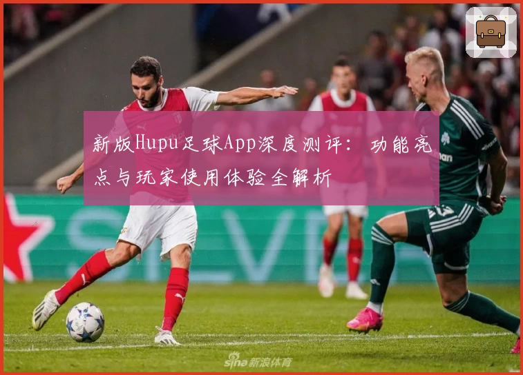 新版Hupu足球App深度测评：功能亮点与玩家使用体验全解析