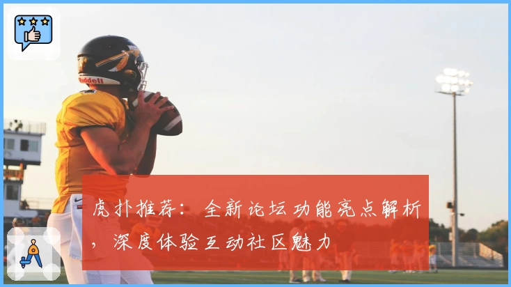 虎扑推荐：全新论坛功能亮点解析，深度体验互动社区魅力