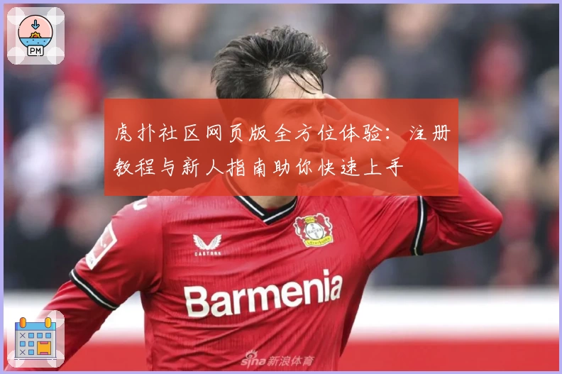 虎扑社区网页版全方位体验：注册教程与新人指南助你快速上手
