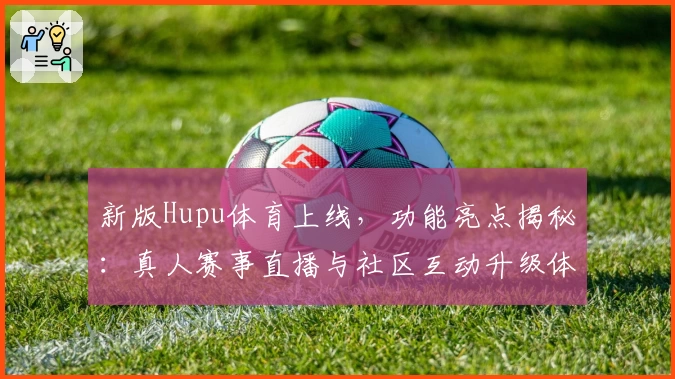 新版Hupu体育上线，功能亮点揭秘：真人赛事直播与社区互动升级体验