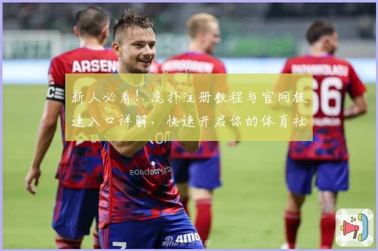 新人必看！虎扑注册教程与官网极速入口详解，快速开启你的体育社区之旅