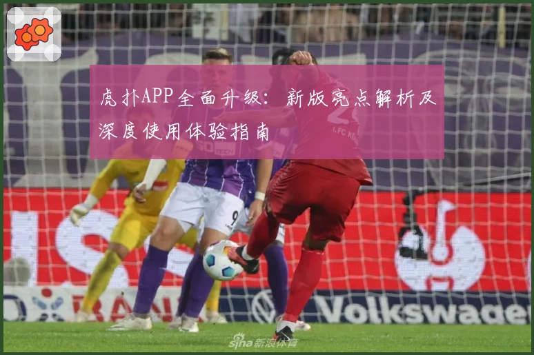 虎扑APP全面升级:新版亮点解析及深度使用体验指南