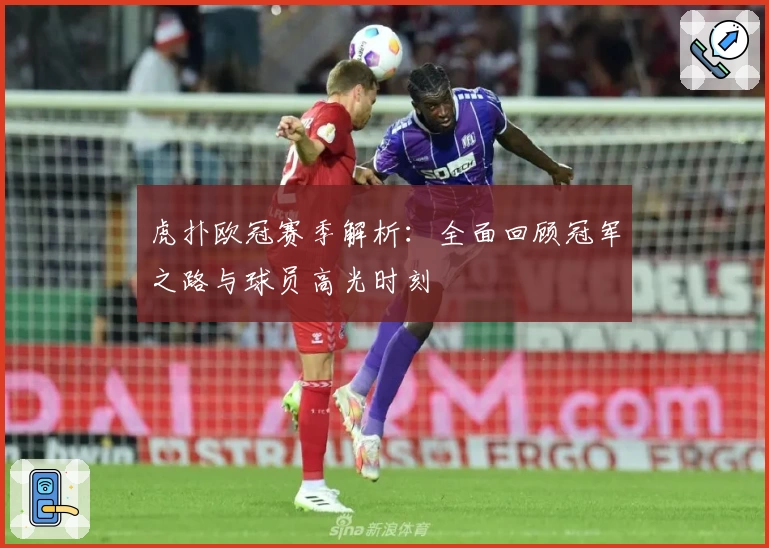 虎扑欧冠赛季解析：全面回顾冠军之路与球员高光时刻
