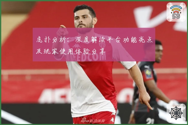 虎扑分析:深度解读平台功能亮点及玩家使用体验分享