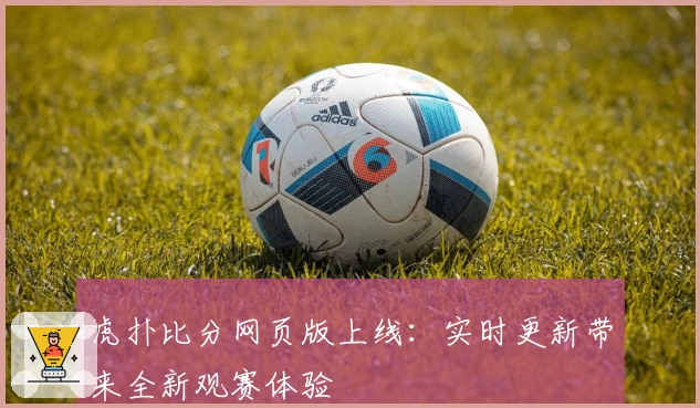 虎扑比分网页版上线：实时更新带来全新观赛体验