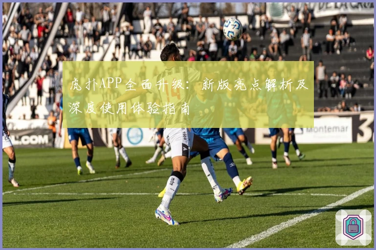 虎扑APP全面升级:新版亮点解析及深度使用体验指南