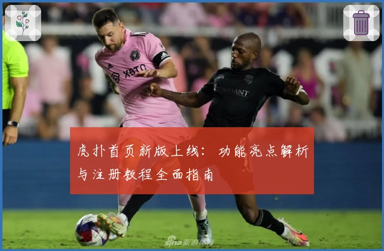 虎扑首页新版上线:功能亮点解析与注册教程全面指南